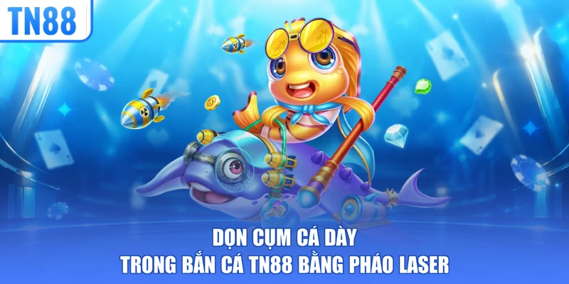 Dọn cụm cá dày trong bắn cá TN88 bằng pháo laser