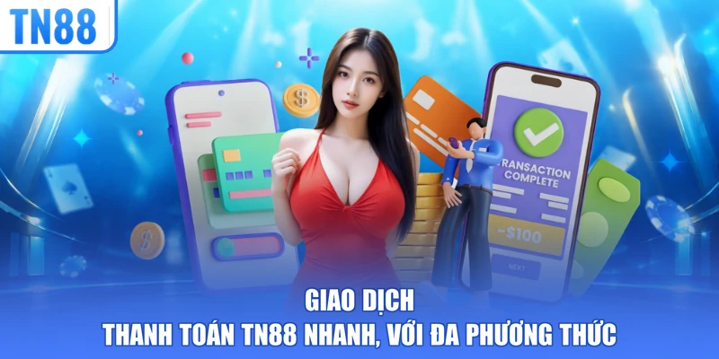 Giao dịch thanh toán TN88 nhanh, với đa phương thức