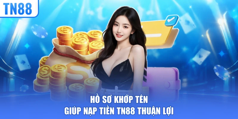 Hồ sơ khớp tên giúp nạp tiền TN88 thuận lợi