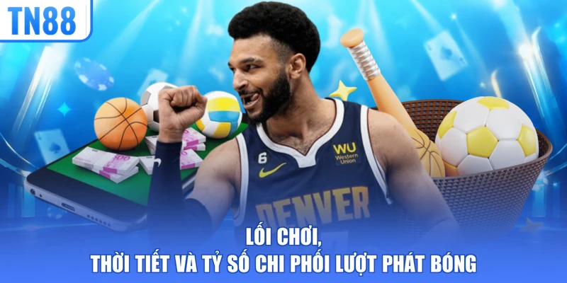 Lối chơi, thời tiết và tỷ số chi phối lượt phát bóng