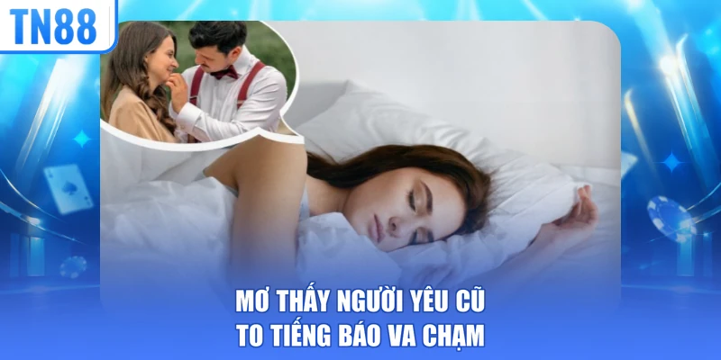 Mơ thấy người yêu cũ to tiếng báo va chạm