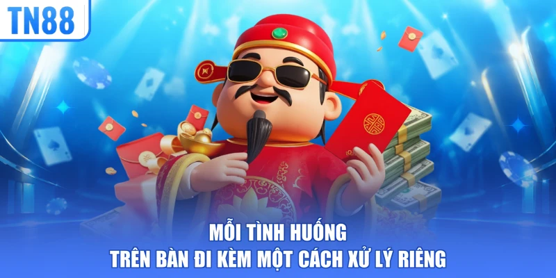 Mỗi tình huống trên bàn đi kèm một cách xử lý riêng
