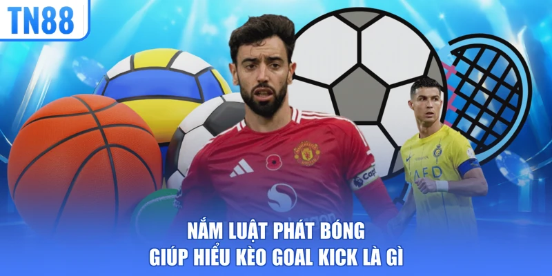 Nắm luật phát bóng giúp hiểu kèo goal kick là gì