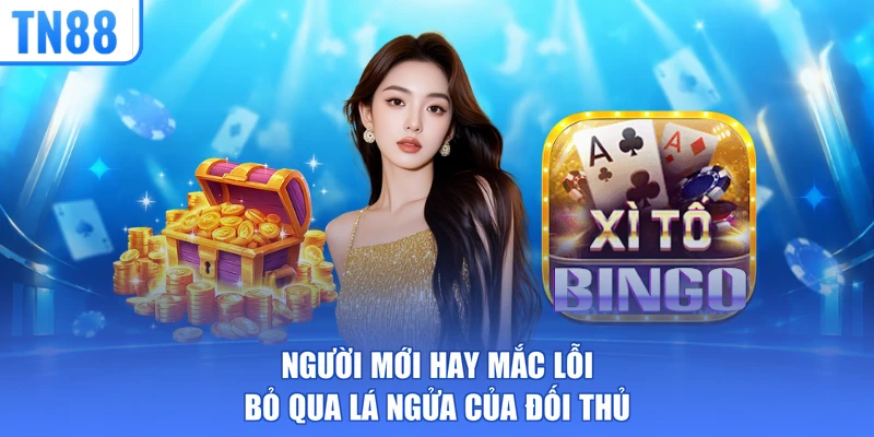 Người mới hay mắc lỗi bỏ qua lá ngửa của đối thủ
