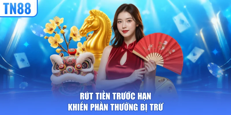 Rút tiền trước hạn khiến phần thưởng bị trừ