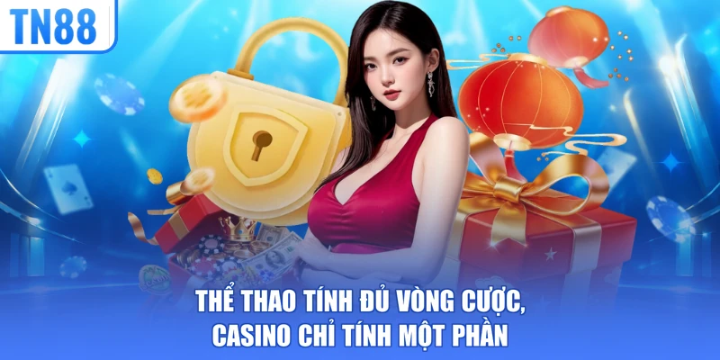 Thể thao tính đủ vòng cược, casino chỉ tính một phần