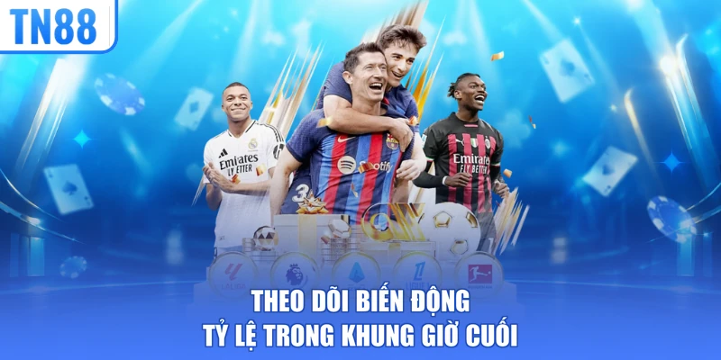 Theo dõi biến động tỷ lệ trong khung giờ cuối