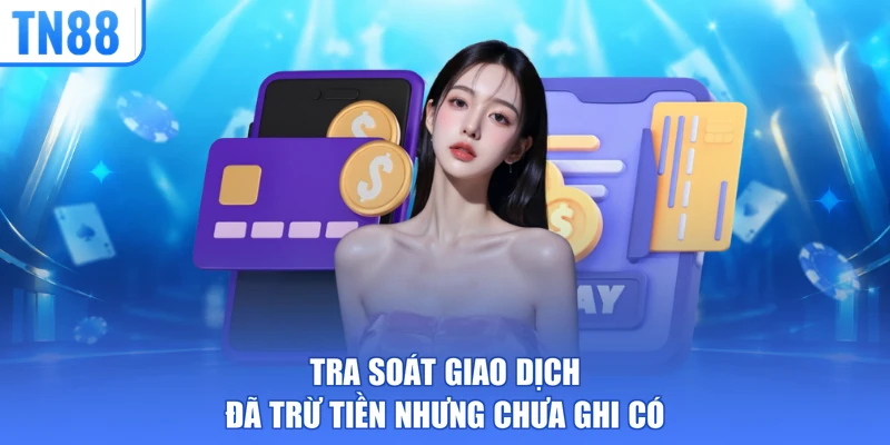 Tra soát giao dịch đã trừ tiền nhưng chưa ghi có