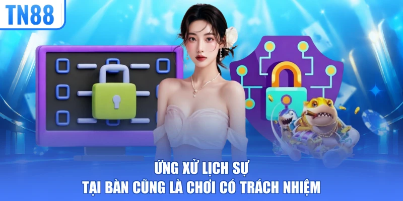 Ứng xử lịch sự tại bàn cũng là chơi có trách nhiệm